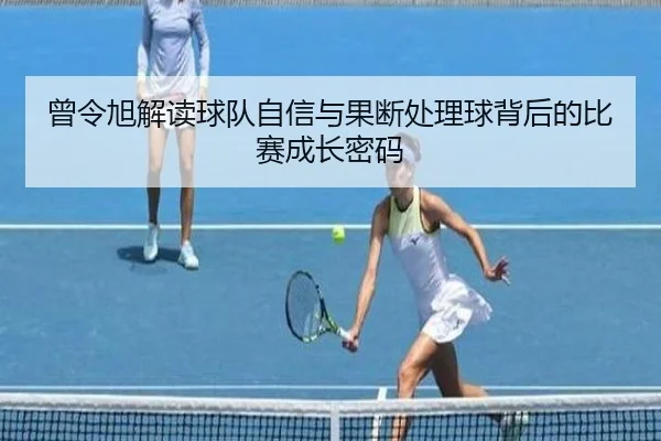 曾令旭解读球队自信与果断处理球背后的比赛成长密码